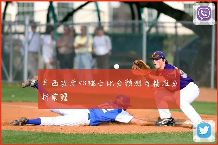 年西班牙vs瑞士比分预测与精准分析前瞻