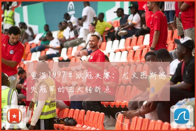 重温1997年欧冠决赛：尤文图斯憾失冠军的三大转折点