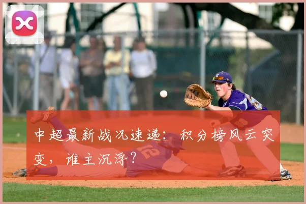 中超最新战况速递：积分榜风云突变，谁主沉浮？