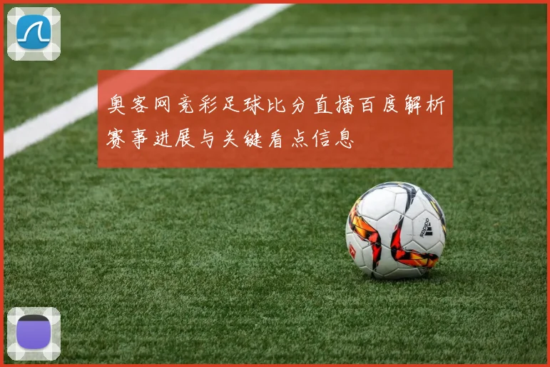 奥客网竞彩足球比分直播百度解析赛事进展与关键看点信息