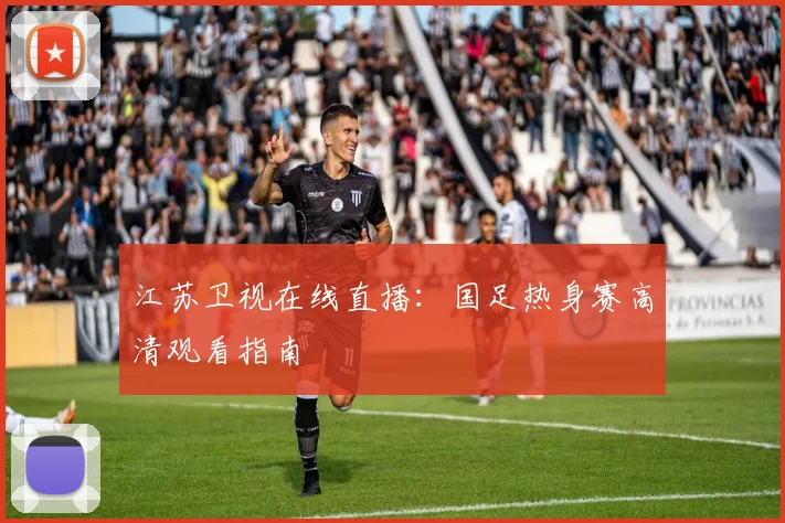 江苏卫视在线直播：国足热身赛高清观看指南