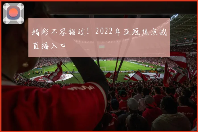 精彩不容错过!2022年亚冠焦点战直播入口