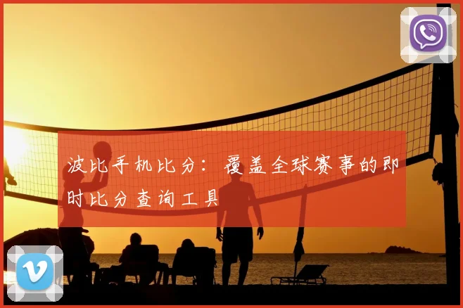 波比手机比分：覆盖全球赛事的即时比分查询工具