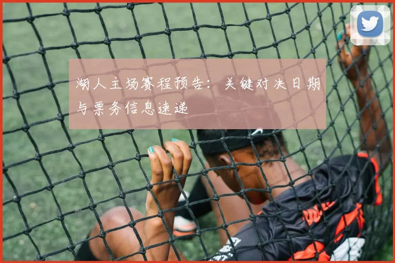 湖人主场赛程预告：关键对决日期与票务信息速递