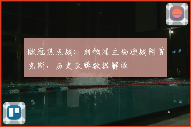 欧冠焦点战：利物浦主场迎战阿贾克斯，历史交锋数据解读