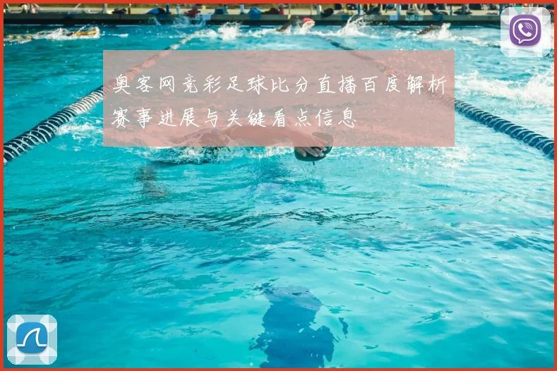 奥客网竞彩足球比分直播百度解析赛事进展与关键看点信息