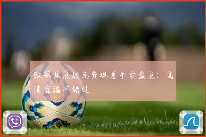欧冠焦点战免费观看平台盘点:高清直播不错过