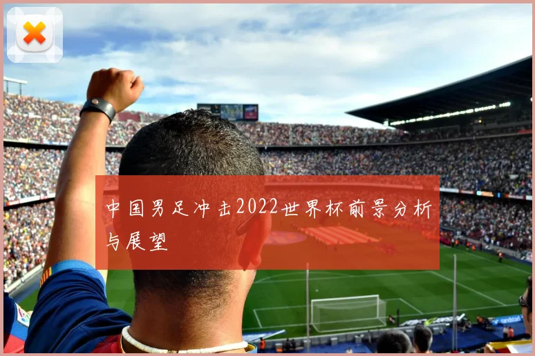 中国男足冲击2022世界杯前景分析与展望