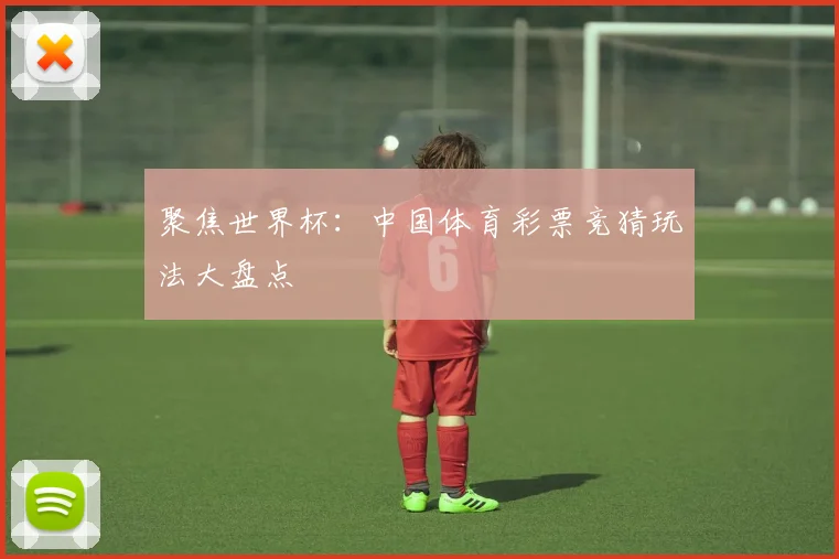 聚焦世界杯：中国体育彩票竞猜玩法大盘点