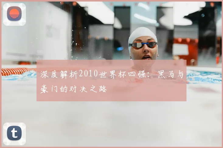 深度解析2010世界杯四强:黑马与豪门的对决之路