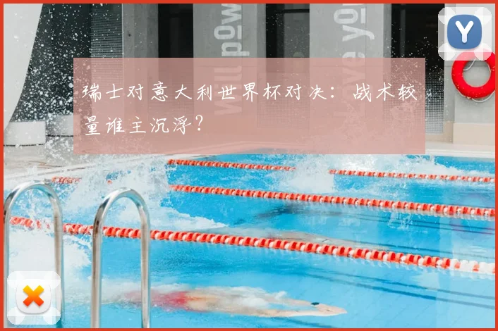 瑞士对意大利世界杯对决：战术较量谁主沉浮？