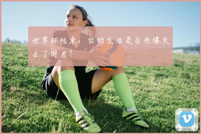 世界杯结束，你的生活是否也像失去了时差？