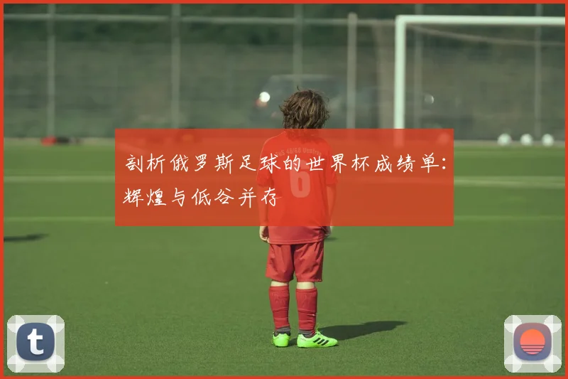 剖析俄罗斯足球的世界杯成绩单:辉煌与低谷并存