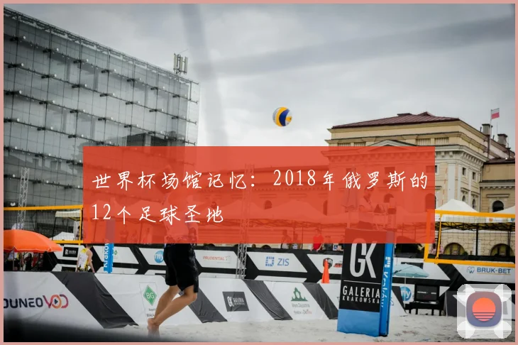 世界杯场馆记忆:2018年俄罗斯的12个足球圣地