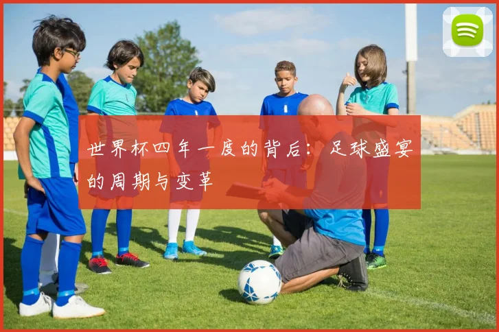 世界杯四年一度的背后:足球盛宴的周期与变革