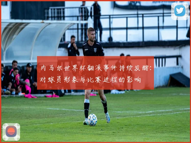 内马尔世界杯翻滚事件持续发酵：对球员形象与比赛进程的影响