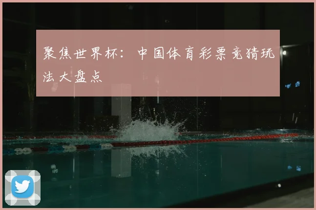 聚焦世界杯：中国体育彩票竞猜玩法大盘点