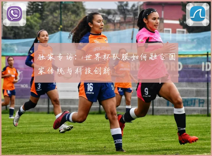 独家专访:世界杯队服如何融合国家传统与科技创新