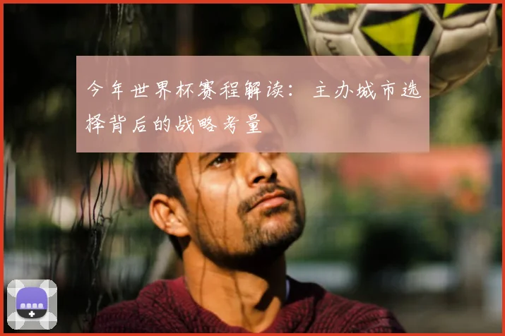 今年世界杯赛程解读:主办城市选择背后的战略考量