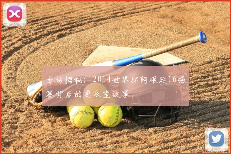 专访揭秘：2014世界杯阿根廷16强赛背后的更衣室故事