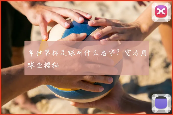 年世界杯足球叫什么名字?官方用球全揭秘