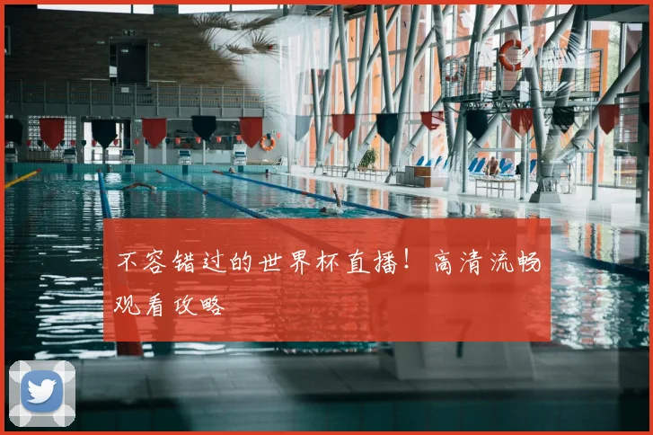 不容错过的世界杯直播!高清流畅观看攻略