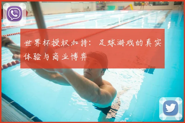 世界杯授权加持:足球游戏的真实体验与商业博弈