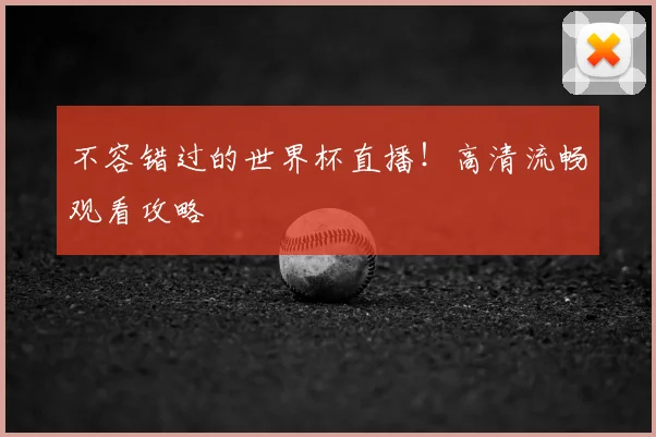 不容错过的世界杯直播!高清流畅观看攻略