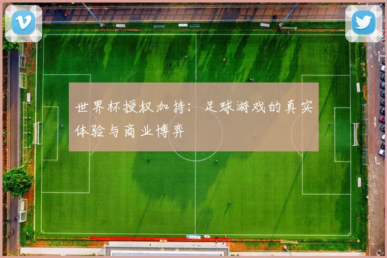 世界杯授权加持:足球游戏的真实体验与商业博弈
