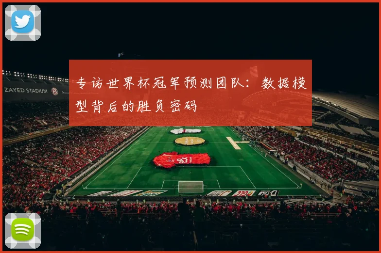 专访世界杯冠军预测团队:数据模型背后的胜负密码