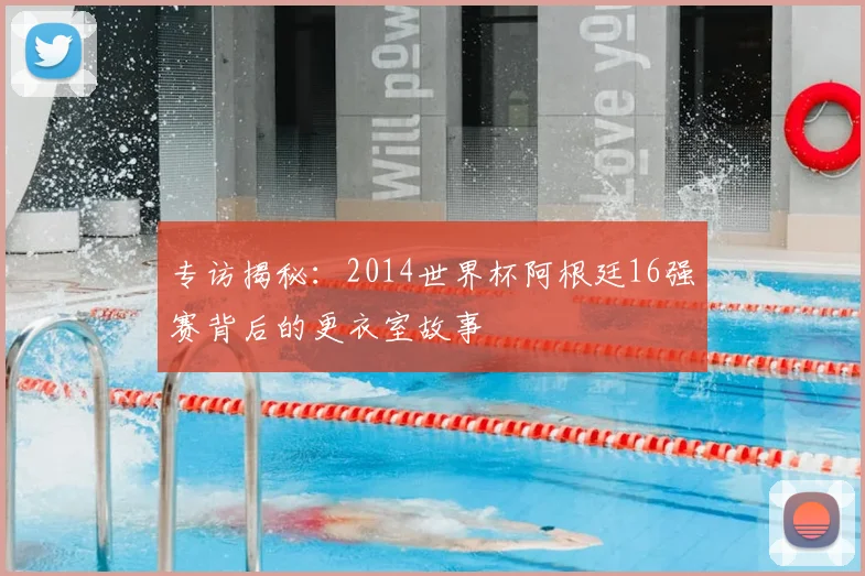 专访揭秘:2014世界杯阿根廷16强赛背后的更衣室故事