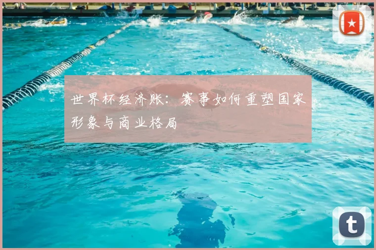 世界杯经济账：赛事如何重塑国家形象与商业格局