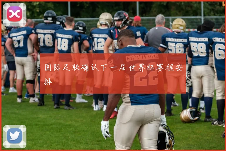 国际足联确认下一届世界杯赛程安排