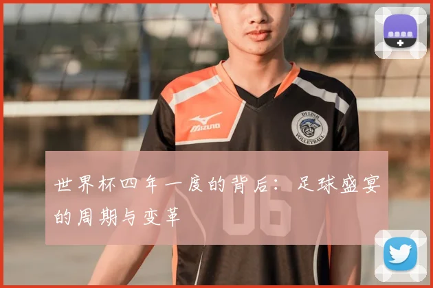 世界杯四年一度的背后:足球盛宴的周期与变革
