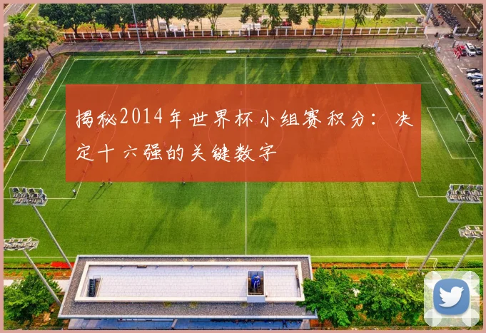 揭秘2014年世界杯小组赛积分：决定十六强的关键数字